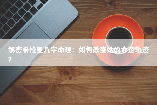 解密希拉里八字命理：如何改变她的命运轨迹？