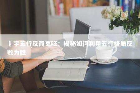 浛字五行反而更旺:揭秘如何利用五行格局反败为胜