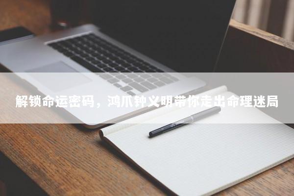 解锁命运密码，鸿爪钟义明带你走出命理迷局