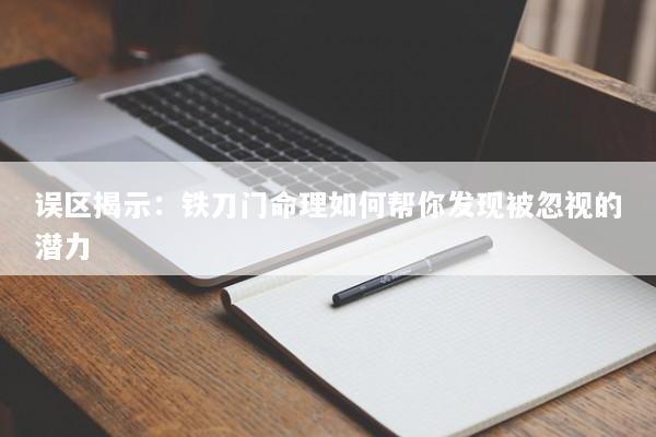 误区揭示:铁刀门命理如何帮你发现被忽视的潜力 误区揭示:铁刀门命理如何帮你发现被忽视的潜力
