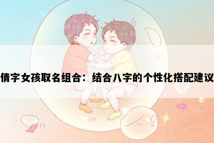 倩字女孩取名组合：结合八字的个性化搭配建议
