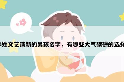 季姓文艺清新的男孩名字，有哪些大气磅礴的选择？