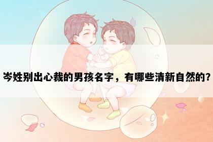 岑姓别出心裁的男孩名字，有哪些清新自然的？