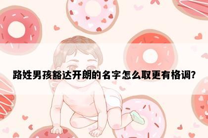 路姓男孩豁达开朗的名字怎么取更有格调？