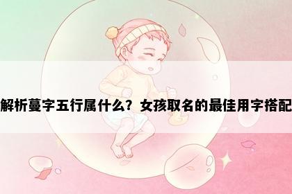 解析蔓字五行属什么？女孩取名的最佳用字搭配