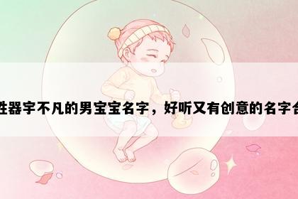贺姓器宇不凡的男宝宝名字，好听又有创意的名字合集