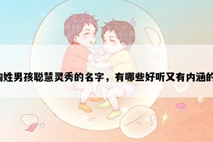 陶姓男孩聪慧灵秀的名字，有哪些好听又有内涵的？