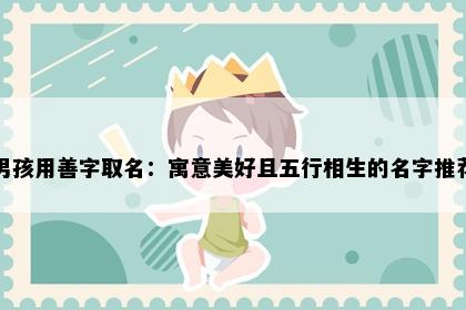 男孩用善字取名：寓意美好且五行相生的名字推荐
