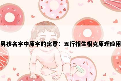 男孩名字中原字的寓意：五行相生相克原理应用