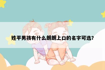 姓平男孩有什么朗朗上口的名字可选？