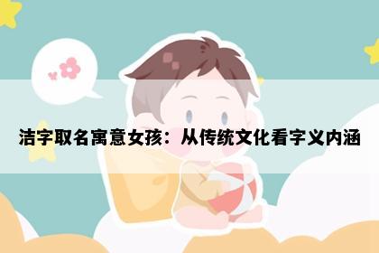 洁字取名寓意女孩：从传统文化看字义内涵
