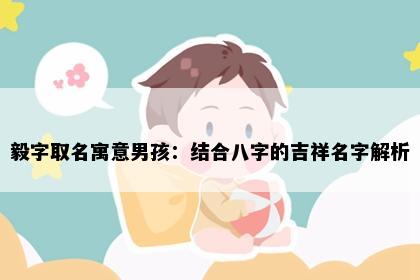 毅字取名寓意男孩：结合八字的吉祥名字解析