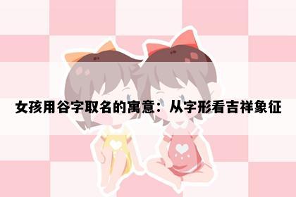 女孩用谷字取名的寓意：从字形看吉祥象征