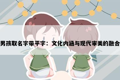 男孩取名字带平字：文化内涵与现代审美的融合