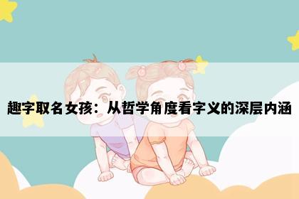 趣字取名女孩：从哲学角度看字义的深层内涵