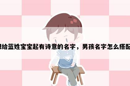 想给蓝姓宝宝起有诗意的名字，男孩名字怎么搭配？
