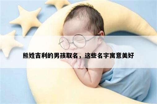 熊姓吉利的男孩取名，这些名字寓意美好