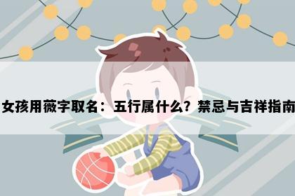 女孩用薇字取名：五行属什么？禁忌与吉祥指南