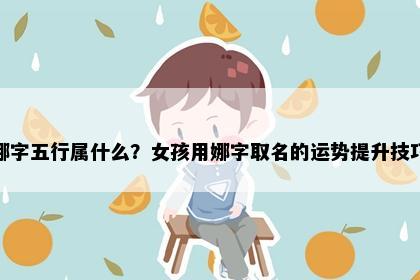 娜字五行属什么？女孩用娜字取名的运势提升技巧