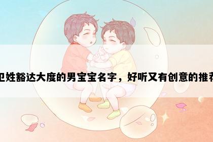 卫姓豁达大度的男宝宝名字，好听又有创意的推荐