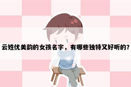 云姓优美韵的女孩名字，有哪些独特又好听的？