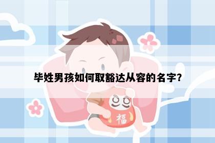 毕姓男孩如何取豁达从容的名字？