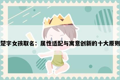 楚字女孩取名：属性适配与寓意创新的十大原则