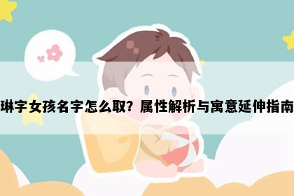 琳字女孩名字怎么取？属性解析与寓意延伸指南