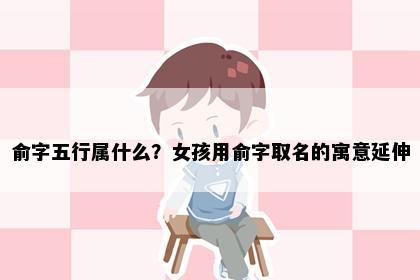 俞字五行属什么？女孩用俞字取名的寓意延伸