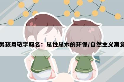 男孩用敬字取名：属性属木的环保/自然主义寓意