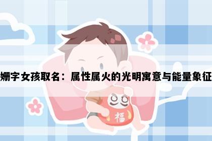姗字女孩取名：属性属火的光明寓意与能量象征