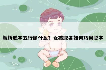 解析聪字五行属什么？女孩取名如何巧用聪字