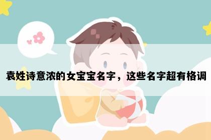 袁姓诗意浓的女宝宝名字，这些名字超有格调