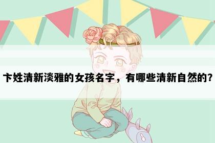 卞姓清新淡雅的女孩名字，有哪些清新自然的？