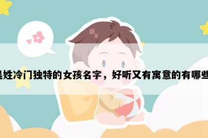 吴姓冷门独特的女孩名字，好听又有寓意的有哪些？