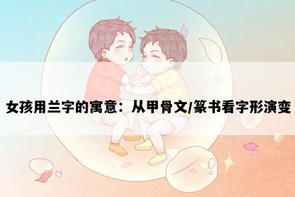 女孩用兰字的寓意：从甲骨文/篆书看字形演变