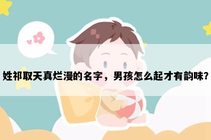 姓祁取天真烂漫的名字，男孩怎么起才有韵味？