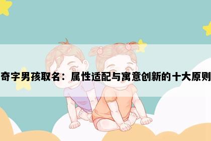 奇字男孩取名：属性适配与寓意创新的十大原则