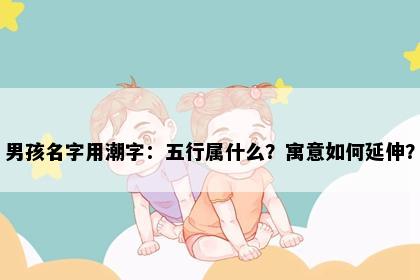 男孩名字用潮字：五行属什么？寓意如何延伸？