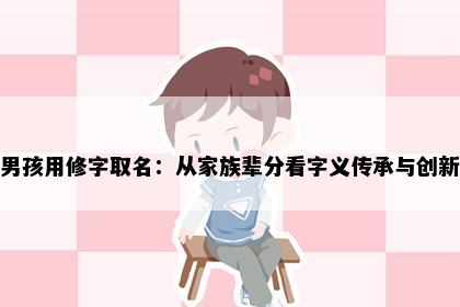 男孩用修字取名：从家族辈分看字义传承与创新