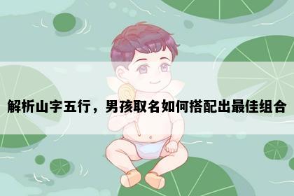 解析山字五行，男孩取名如何搭配出最佳组合