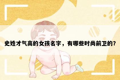 史姓才气高的女孩名字，有哪些时尚前卫的？
