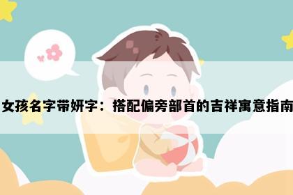 女孩名字带妍字：搭配偏旁部首的吉祥寓意指南