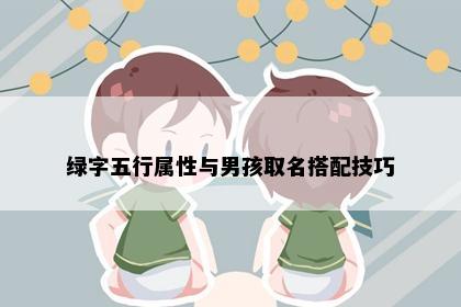 绿字五行属性与男孩取名搭配技巧