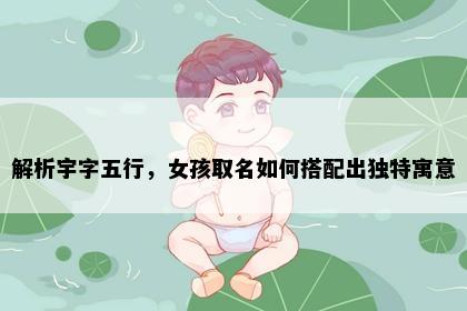 解析宇字五行，女孩取名如何搭配出独特寓意