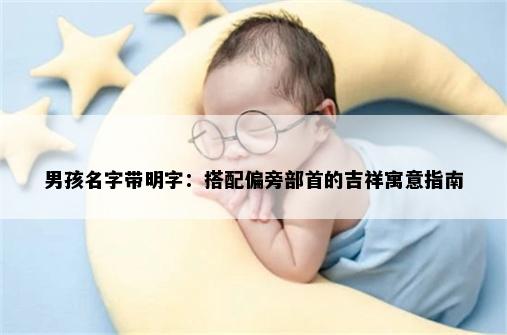 男孩名字带明字：搭配偏旁部首的吉祥寓意指南