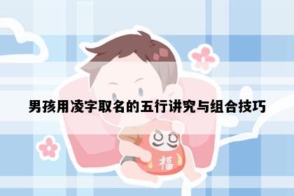 男孩用凌字取名的五行讲究与组合技巧