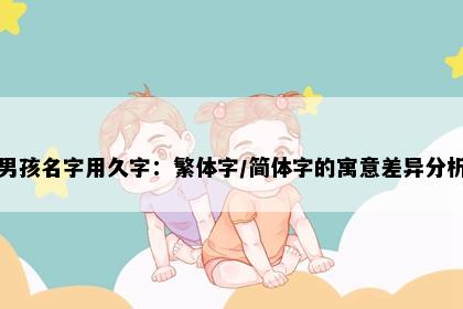 男孩名字用久字：繁体字/简体字的寓意差异分析