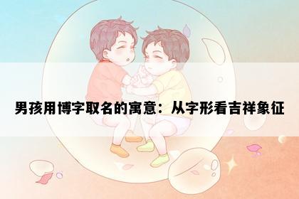 男孩用博字取名的寓意：从字形看吉祥象征