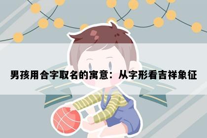 男孩用合字取名的寓意：从字形看吉祥象征